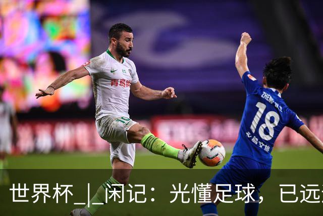世界杯 | 闲记：光懂足球，已远远不够