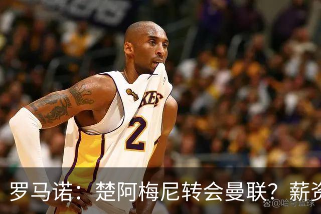 罗马诺：楚阿梅尼转会曼联？薪资和皇马态度是两大障碍