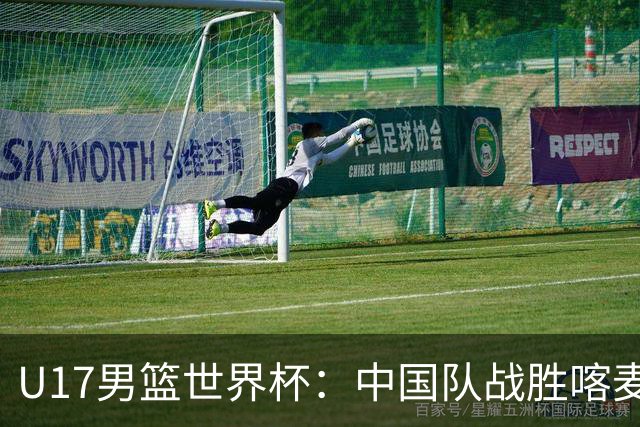 U17男篮世界杯：中国队战胜喀麦隆队